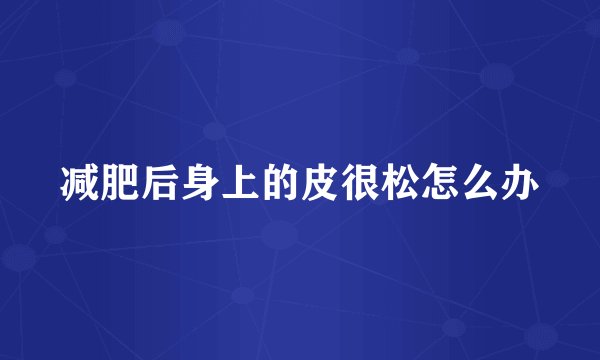 减肥后身上的皮很松怎么办