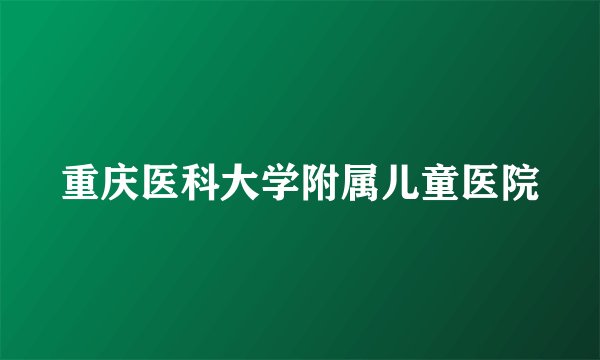 重庆医科大学附属儿童医院
