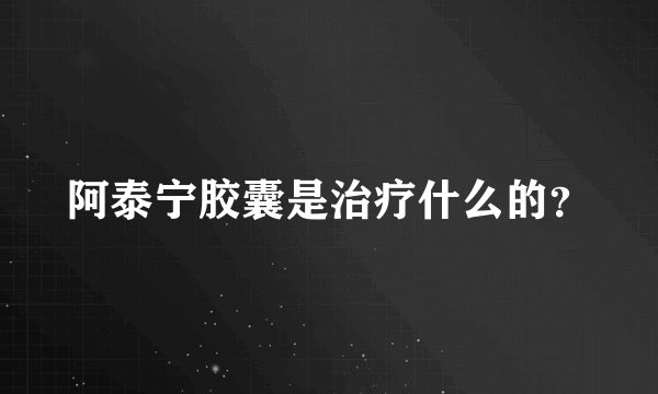 阿泰宁胶囊是治疗什么的？