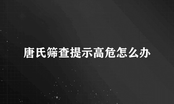 唐氏筛查提示高危怎么办