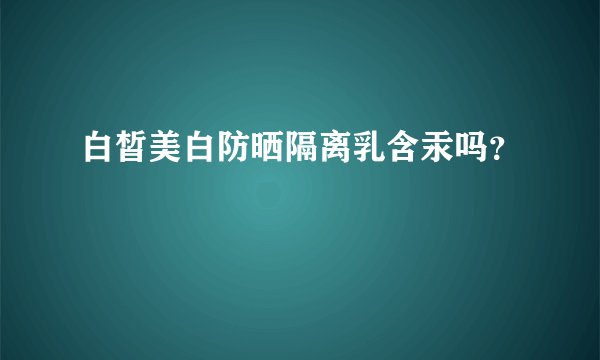 白皙美白防晒隔离乳含汞吗？