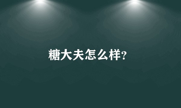 糖大夫怎么样?