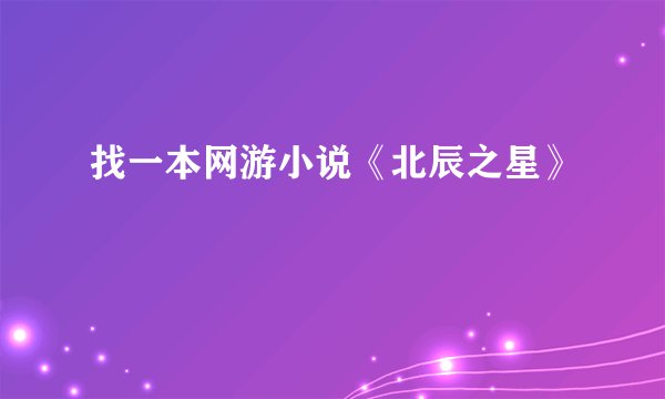 找一本网游小说《北辰之星》