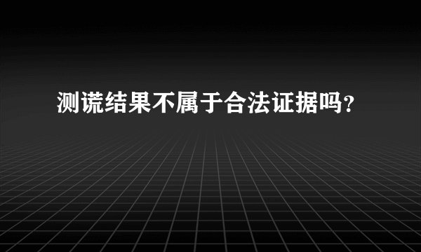 测谎结果不属于合法证据吗？