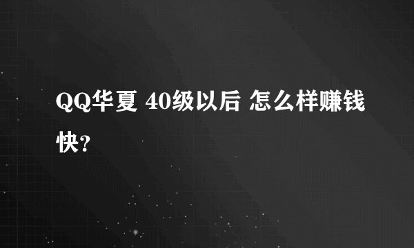 QQ华夏 40级以后 怎么样赚钱快？