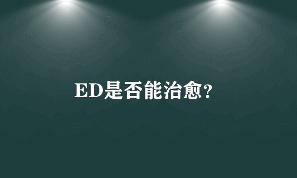 ED是否能治愈？
