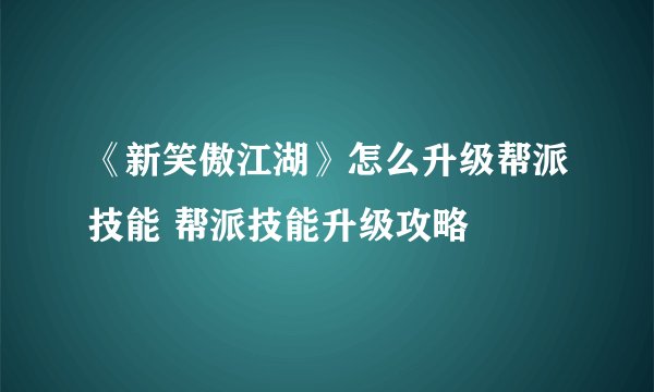 《新笑傲江湖》怎么升级帮派技能 帮派技能升级攻略