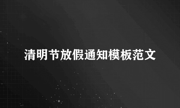 清明节放假通知模板范文