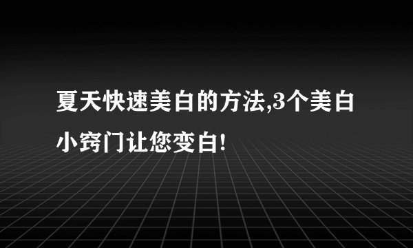 夏天快速美白的方法,3个美白小窍门让您变白!