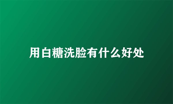 用白糖洗脸有什么好处