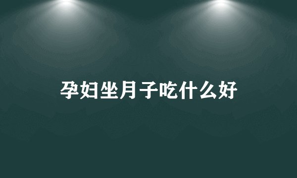 孕妇坐月子吃什么好