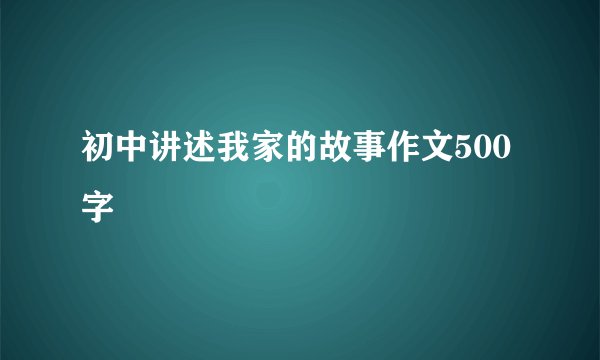 初中讲述我家的故事作文500字