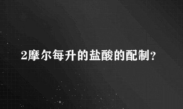 2摩尔每升的盐酸的配制？