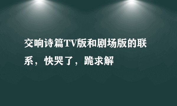 交响诗篇TV版和剧场版的联系，快哭了，跪求解