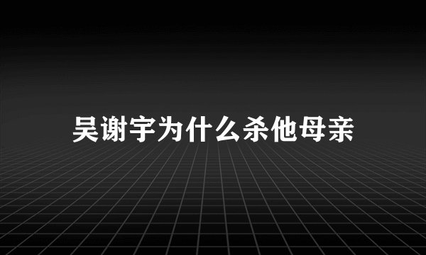 吴谢宇为什么杀他母亲