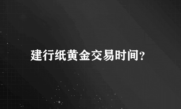 建行纸黄金交易时间？