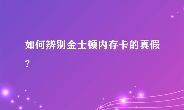 如何辨别金士顿内存卡的真假?