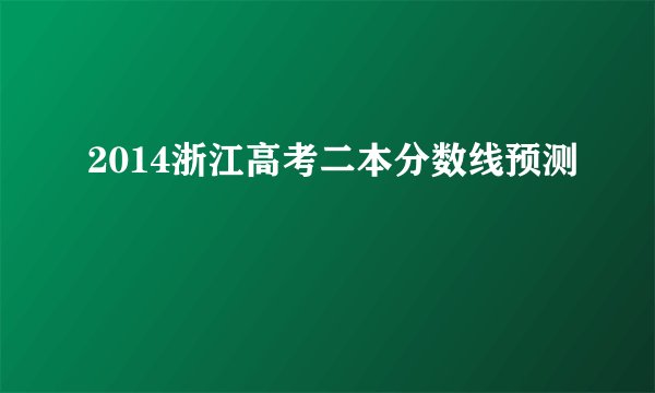 2014浙江高考二本分数线预测