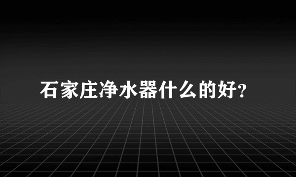 石家庄净水器什么的好？