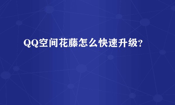 QQ空间花藤怎么快速升级？