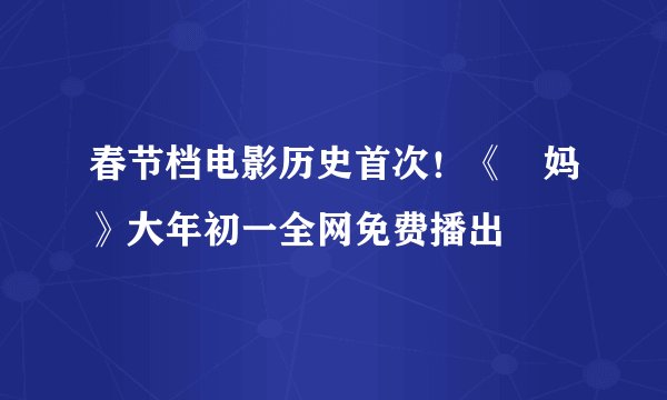 春节档电影历史首次！《囧妈》大年初一全网免费播出
