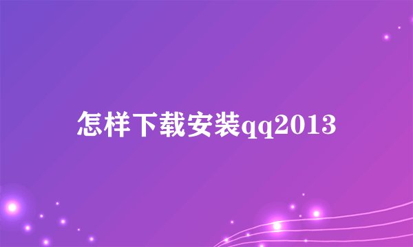怎样下载安装qq2013
