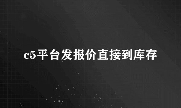 c5平台发报价直接到库存