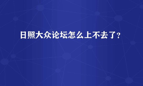日照大众论坛怎么上不去了？