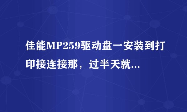 佳能MP259驱动盘一安装到打印接连接那，过半天就显示未检测到打印机，但是我连接电脑了，也开机了呀