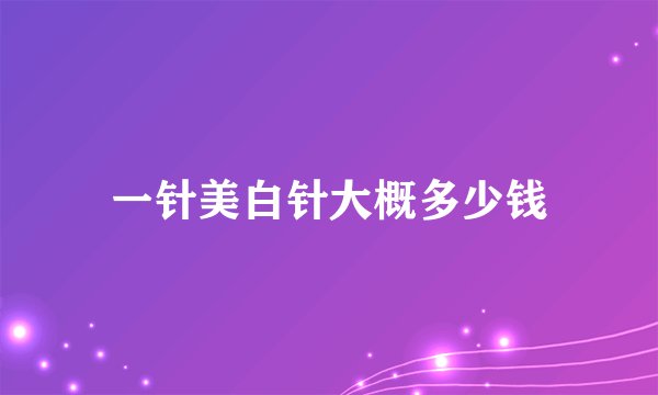 一针美白针大概多少钱