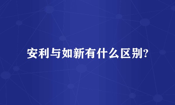 安利与如新有什么区别?
