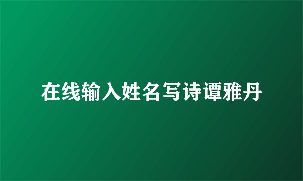 在线输入姓名写诗谭雅丹