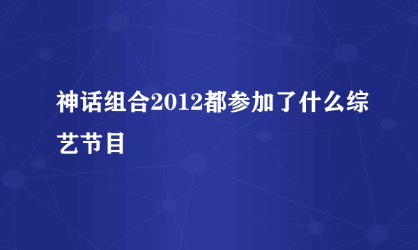 神话组合2012都参加了什么综艺节目