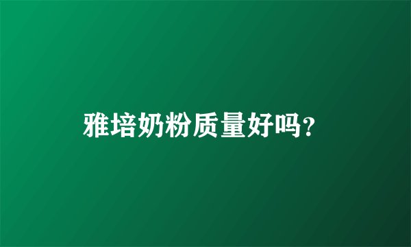 雅培奶粉质量好吗？