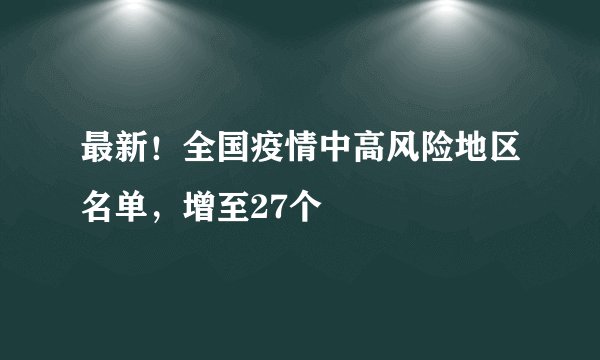 最新!全国疫情中高风险地区名单,增至27个