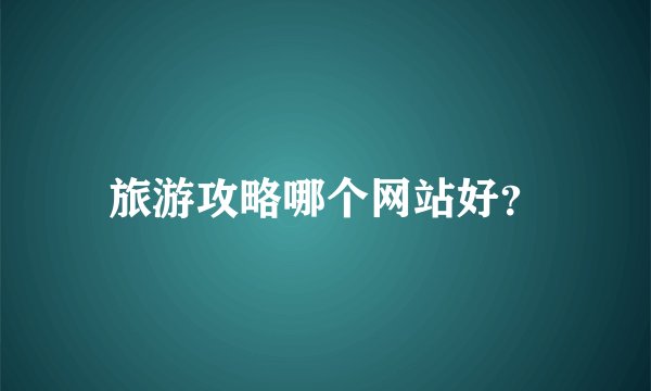 旅游攻略哪个网站好？