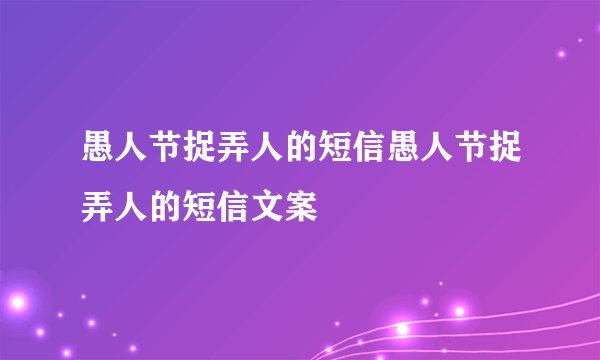 愚人节捉弄人的短信愚人节捉弄人的短信文案