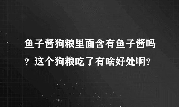 鱼子酱狗粮里面含有鱼子酱吗?这个狗粮吃了有啥好处啊?