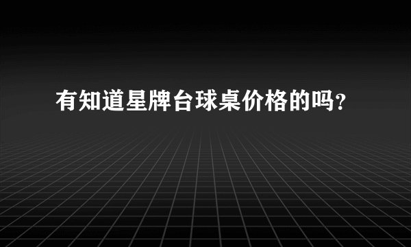 有知道星牌台球桌价格的吗？