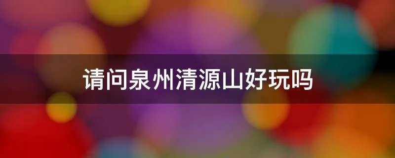 请问泉州清源山好玩吗