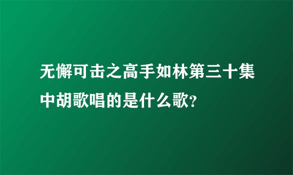 无懈可击之高手如林第三十集中胡歌唱的是什么歌？