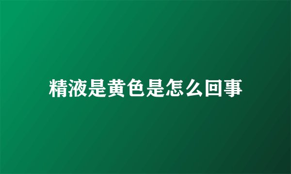精液是黄色是怎么回事
