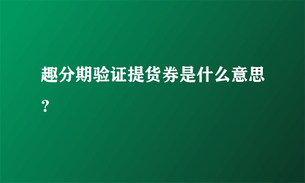 趣分期验证提货券是什么意思？