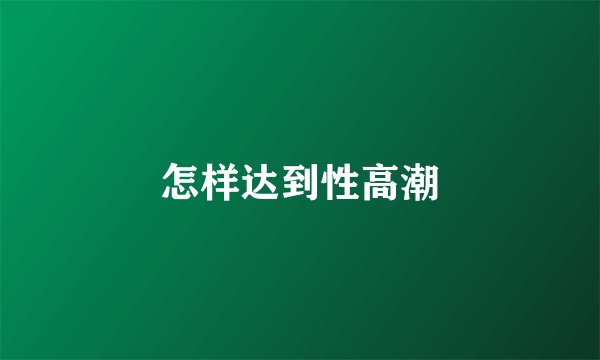 怎样达到性高潮