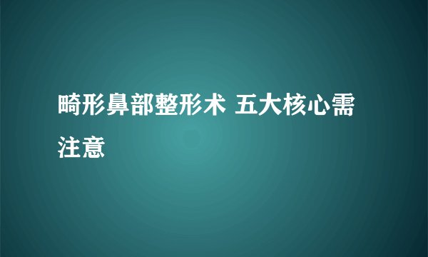 畸形鼻部整形术 五大核心需注意