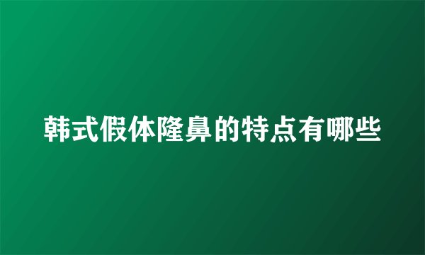 韩式假体隆鼻的特点有哪些