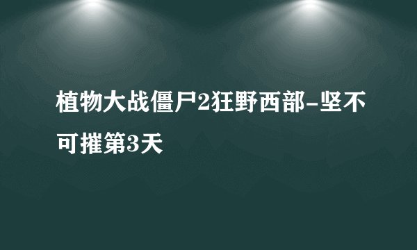植物大战僵尸2狂野西部-坚不可摧第3天