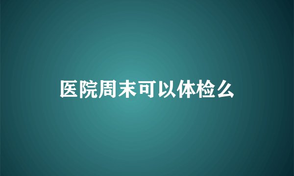 医院周末可以体检么