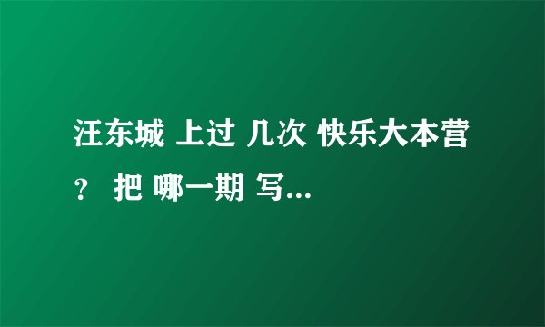 汪东城 上过 几次 快乐大本营 ？ 把 哪一期 写下来 谢谢。