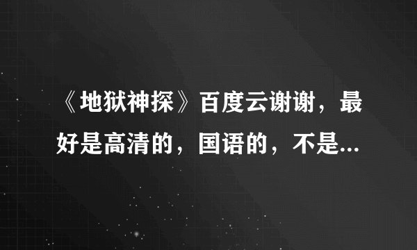 《地狱神探》百度云谢谢,最好是高清的,国语的,不是也不要紧。